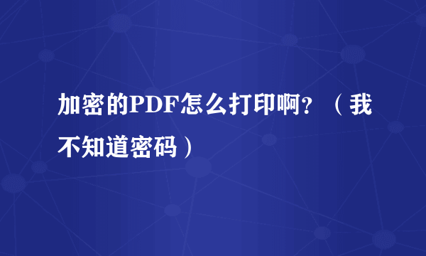 加密的PDF怎么打印啊？（我不知道密码）
