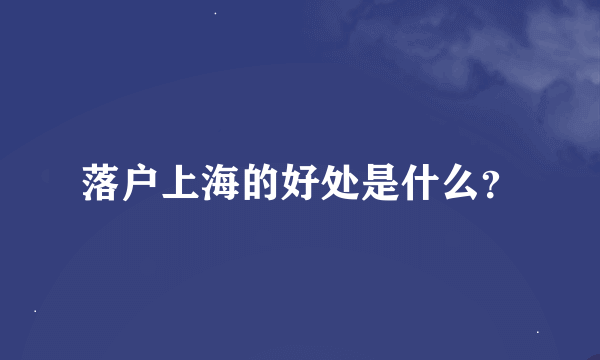 落户上海的好处是什么？