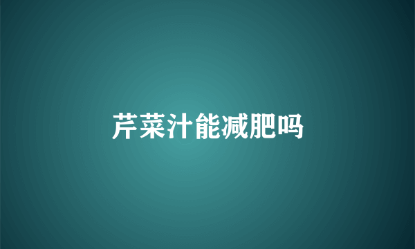 芹菜汁能减肥吗