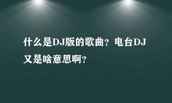 什么是DJ版的歌曲？电台DJ 又是啥意思啊？