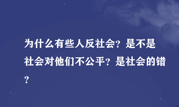 为什么有些人反社会？是不是社会对他们不公平？是社会的错？