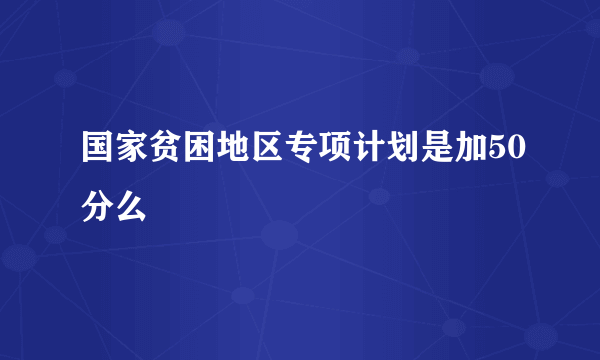 国家贫困地区专项计划是加50分么