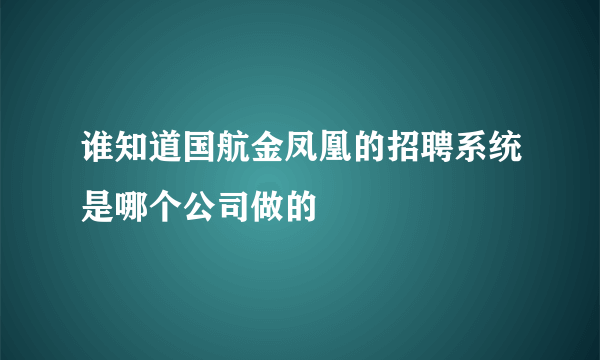 谁知道国航金凤凰的招聘系统是哪个公司做的