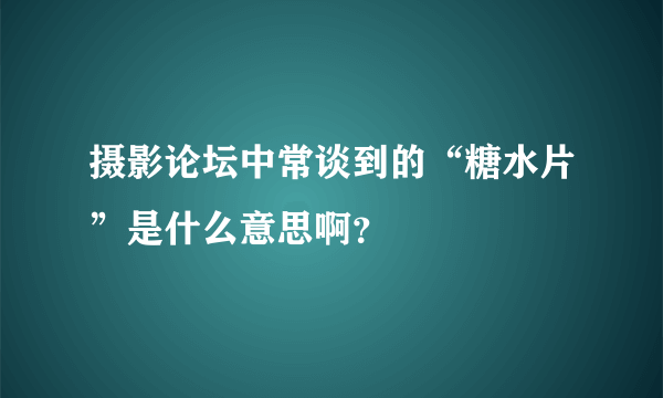 摄影论坛中常谈到的“糖水片”是什么意思啊？