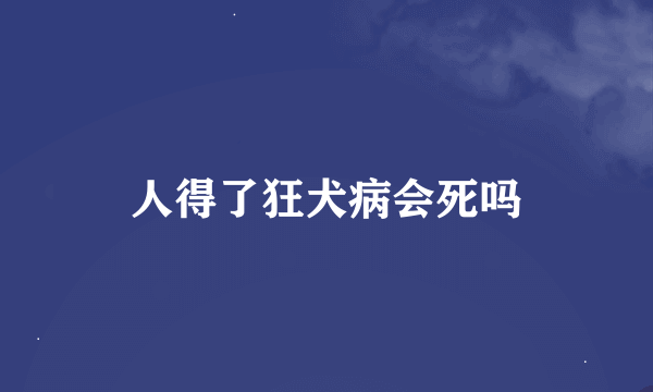 人得了狂犬病会死吗