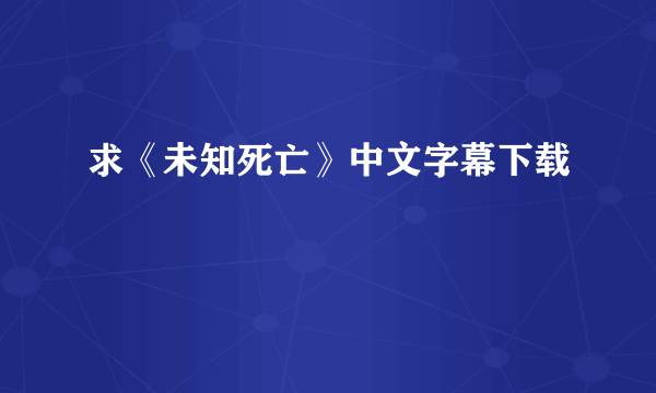 求《未知死亡》中文字幕下载