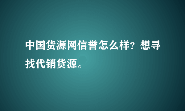 中国货源网信誉怎么样？想寻找代销货源。
