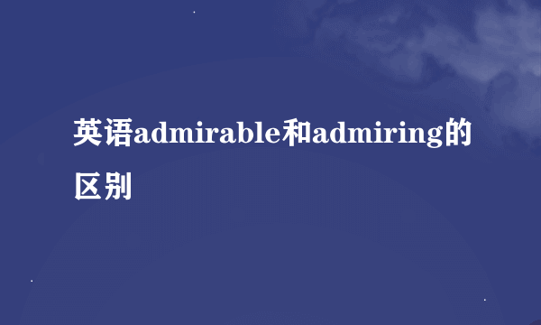 英语admirable和admiring的区别