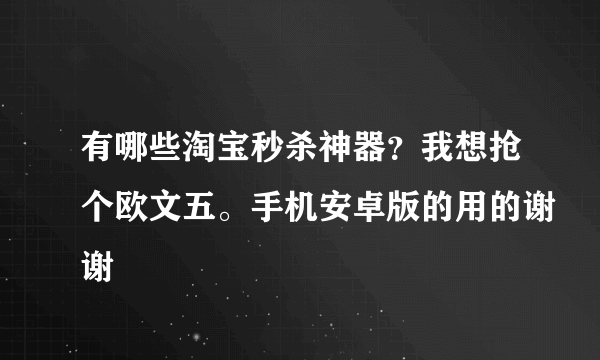 有哪些淘宝秒杀神器？我想抢个欧文五。手机安卓版的用的谢谢