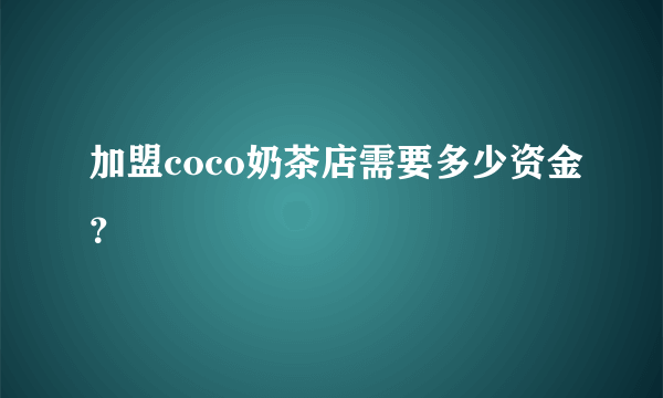 加盟coco奶茶店需要多少资金？
