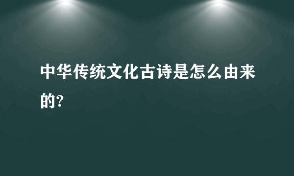 中华传统文化古诗是怎么由来的?