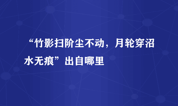 “竹影扫阶尘不动，月轮穿沼水无痕”出自哪里