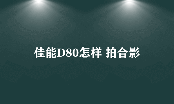 佳能D80怎样 拍合影