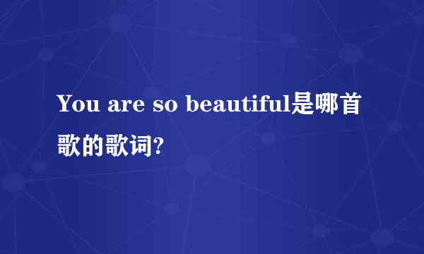 You are so beautiful是哪首歌的歌词?