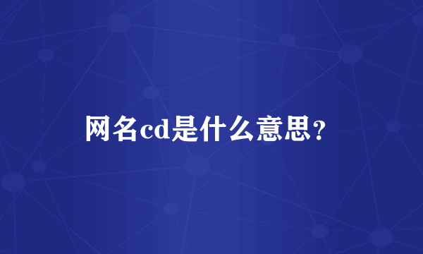 网名cd是什么意思？