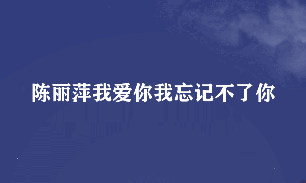 陈丽萍我爱你我忘记不了你