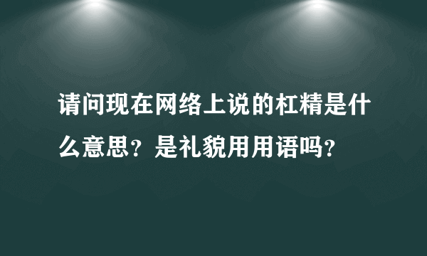 请问现在网络上说的杠精是什么意思？是礼貌用用语吗？