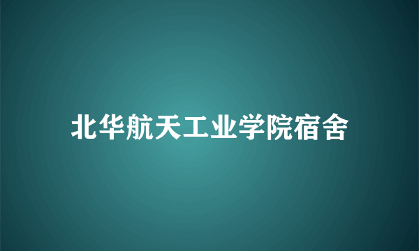 北华航天工业学院宿舍
