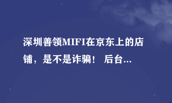 深圳善领MIFI在京东上的店铺，是不是诈骗！ 后台控制用户，不能用了，骗了1000多元不给退钱！