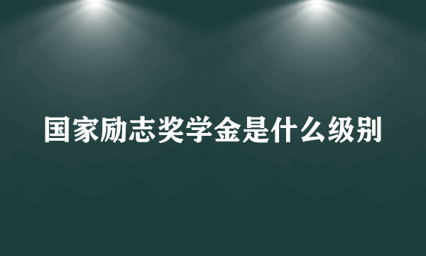国家励志奖学金是什么级别
