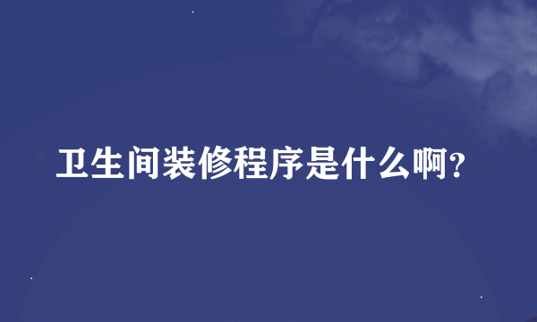 卫生间装修程序是什么啊？