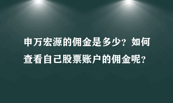 申万宏源的佣金是多少？如何查看自己股票账户的佣金呢？