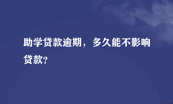 助学贷款逾期，多久能不影响贷款？