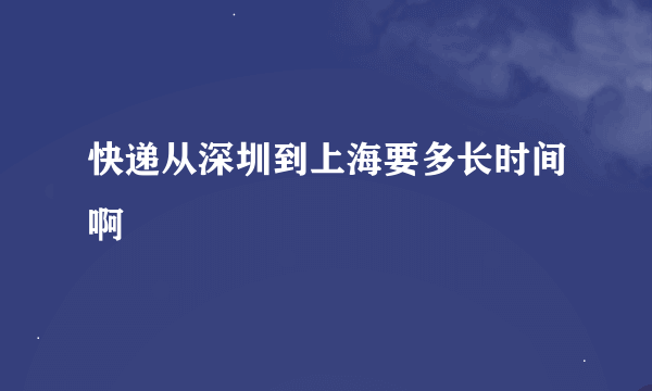 快递从深圳到上海要多长时间啊
