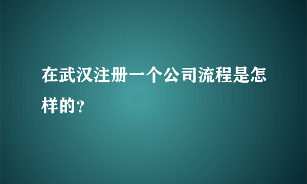 在武汉注册一个公司流程是怎样的？