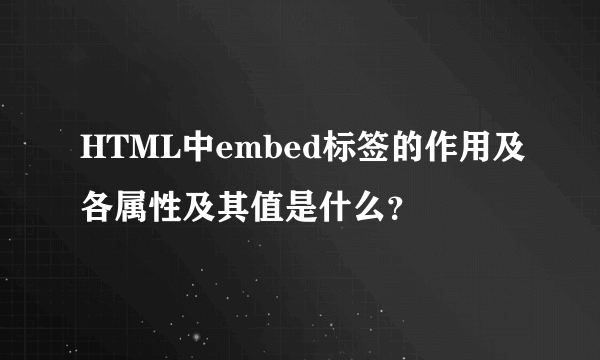 HTML中embed标签的作用及各属性及其值是什么？