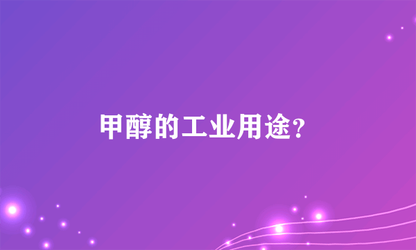 甲醇的工业用途？