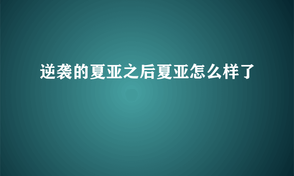 逆袭的夏亚之后夏亚怎么样了