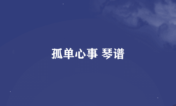 孤单心事 琴谱