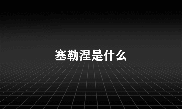 塞勒涅是什么