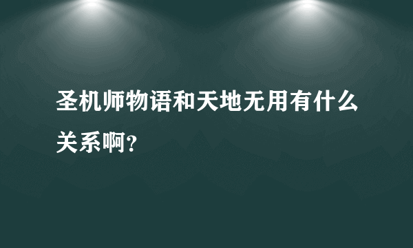 圣机师物语和天地无用有什么关系啊？