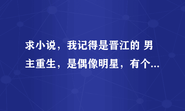求小说，我记得是晋江的 男主重生，是偶像明星，有个团队就男主和他