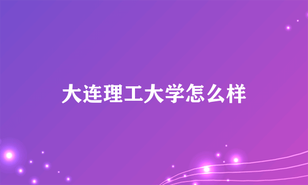 大连理工大学怎么样