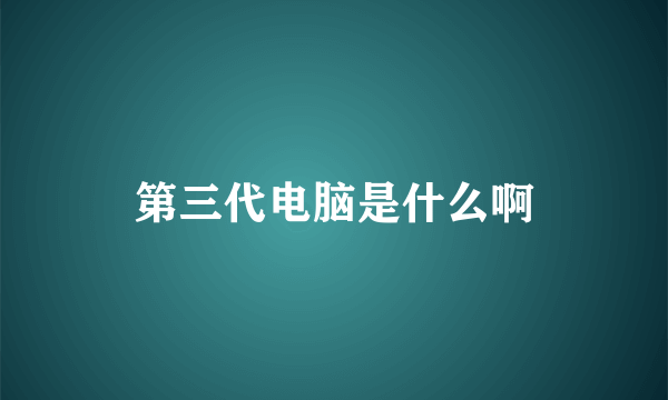 第三代电脑是什么啊