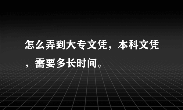 怎么弄到大专文凭，本科文凭，需要多长时间。