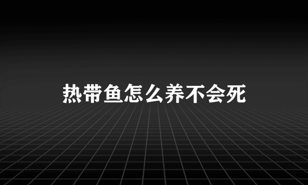 热带鱼怎么养不会死