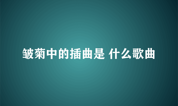皱菊中的插曲是 什么歌曲
