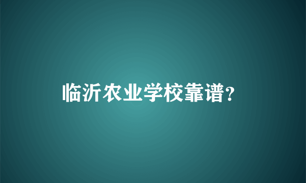 临沂农业学校靠谱？