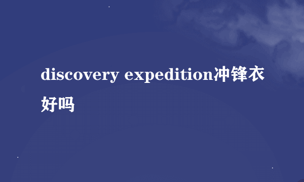discovery expedition冲锋衣好吗