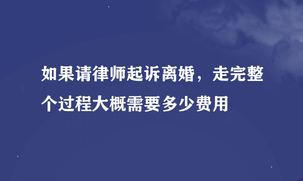 如果请律师起诉离婚，走完整个过程大概需要多少费用