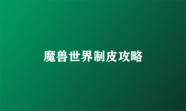 魔兽世界制皮攻略