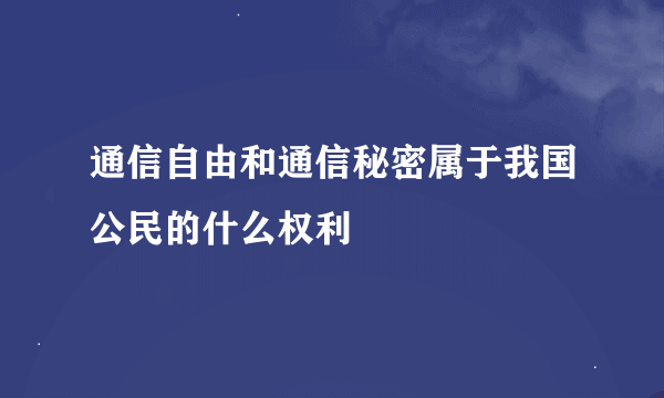 通信自由和通信秘密属于我国公民的什么权利