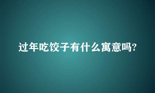 过年吃饺子有什么寓意吗?