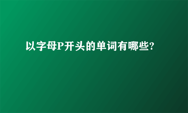 以字母P开头的单词有哪些?