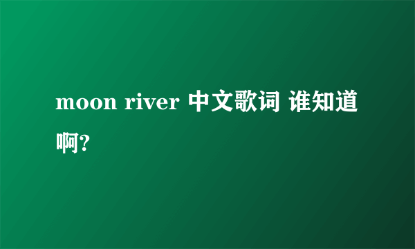 moon river 中文歌词 谁知道啊?