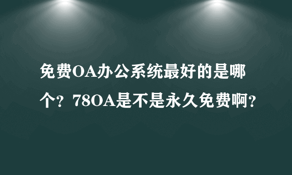 免费OA办公系统最好的是哪个？78OA是不是永久免费啊？